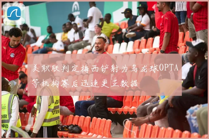 美职联判定梅西铲射为乌龙球OPTA等机构赛后迅速更正数据