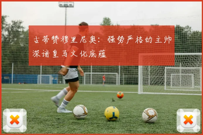 古蒂赞穆里尼奥：强势严格的主帅深谙皇马文化底蕴