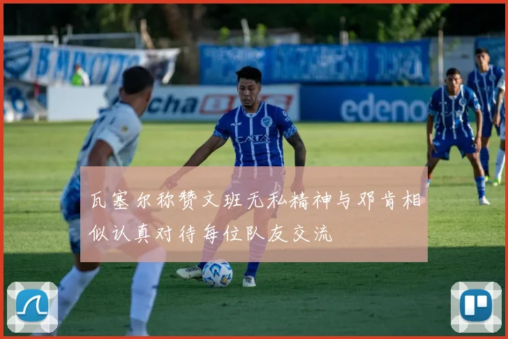 瓦塞尔称赞文班无私精神与邓肯相似认真对待每位队友交流