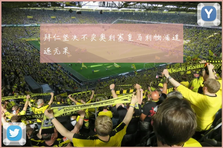 拜仁坚决不卖奥利塞皇马利物浦追逐无果