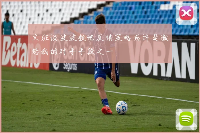 文班谈波波教练反馈策略或许是激怒我的对手手段之一