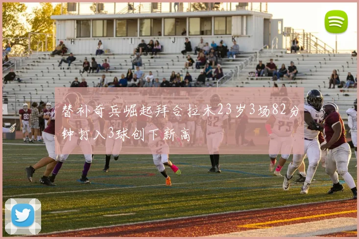 替补奇兵崛起拜合拉木23岁3场82分钟打入3球创下新高